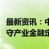 最新资讯：中油资本回应退金令政策要求：坚守产业金融定位