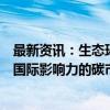 最新资讯：生态环境部：着力构建更有效、更有活力、更具国际影响力的碳市场