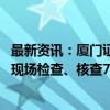 最新资讯：厦门证监局强化从业人员违规炒股等专项监管 已现场检查、核查7次