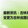 最新资讯：吉林高速：公司实际控制人由吉林省交通运输厅变更为吉林省国资委