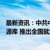 最新资讯：中共中央、国务院：建立全国统一的就业信息资源库 推出全国就业公共服务平台