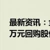 最新资讯：金宏气体：拟以4000万元-8000万元回购股份