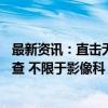 最新资讯：直击无锡虹桥医院医保飞检现场：30余名专家核查 不限于影像科 调查结果将于近日公布