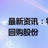 最新资讯：牧原股份：拟以30亿元至40亿元回购股份