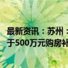 最新资讯：苏州：对新引进全职院士 在苏州购房时给予不低于500万元购房补贴