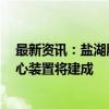 最新资讯：盐湖股份：预计到年末4万吨锂盐一体化项目核心装置将建成