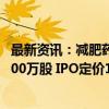 最新资讯：减肥药研发公司BioAge Labs扩大发行规模至1100万股 IPO定价18美元