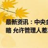 最新资讯：中央金融办、证监会：支持企业年金个人选择策略 允许管理人差异化投资