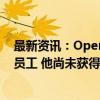 最新资讯：OpenAI首席执行官Sam Altman告知OpenAI员工 他尚未获得公司“巨额股权”