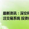 最新资讯：深交所：目前交易数据正常 技术口同事在密切关注交易系统 投资者可以正常投资