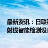 最新资讯：日联科技：拟7亿元购买土地使用权并投建工业射线智能检测设备一期项目