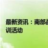 最新资讯：南部战区位中国黄岩岛附近海空域进行例行性演训活动