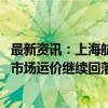 最新资讯：上海航交所：本周出口集装箱运输需求增长乏力 市场运价继续回落