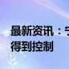 最新资讯：宁德时代Z基地电池厂火情已初步得到控制