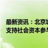 最新资讯：北京城市更新项目库4年增近一倍 未来加大政策支持社会资本参与