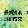 最新资讯：南京8宗宅地揽金42.95亿元 全部底价成交