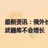 最新资讯：俄外长：《新削减战略武器条约》仍有效 俄战略武器库不会增长