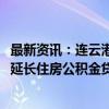 最新资讯：连云港：二套房公积金贷款首付比例统一为15% 延长住房公积金贷款年限