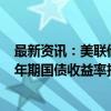 最新资讯：美联储鲍威尔对美国经济发表评论的同时 美国2年期国债收益率扩大涨幅