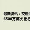 最新资讯：交通运输部：预计今天全国高速公路车流量将超6500万辆次 出行总流量超八成为自驾