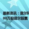 最新资讯：戴尔科技CEO Michael S Dell于9月26日出售1000万股戴尔股票 套现12.2亿美元