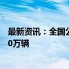 最新资讯：全国公路运行总体平稳有序 实时车流量已超3500万辆