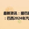 最新资讯：据巴西全国汽车经销商协会（FENABRAVE）称：巴西2024年汽车销量预计将同比增长15.1%