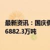 最新资讯：国庆假期运输以来 国家铁路累计货物发送量完成6882.3万吨