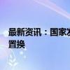 最新资讯：国家发改委主任郑栅洁：加力支持地方开展债务置换