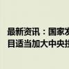 最新资讯：国家发改委副主任刘苏社：对符合条件的建设项目适当加大中央投资支持力度 切实减轻地方政府的投资压力