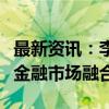 最新资讯：李家超：持续优化措施促进大湾区金融市场融合