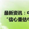 最新资讯：中信建投：当前A股正在迎来一轮“信心重估牛”