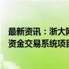 最新资讯：浙大网新：子公司再次斩获某全国性股份制银行资金交易系统项目