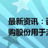 最新资讯：西子洁能：拟5000万元-1亿元回购股份用于注销