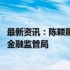 最新资讯：陈颖履新上海金融监管局副局长 此前曾任职山东金融监管局