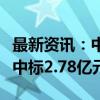 最新资讯：中超控股：公司及子公司近日合计中标2.78亿元项目