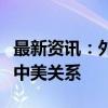 最新资讯：外交部：不能让“竞争”主导整个中美关系