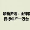 最新资讯：全球首家人形机器人自主生产工厂RoboFab投产 目标年产一万台