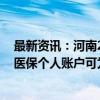 最新资讯：河南2025年度城乡居民医保参保缴费启动 职工医保个人账户可为家人缴费