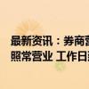 最新资讯：券商营业部开始通知客户：延长营业时间！周末照常营业 工作日延长至20点