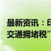 最新资讯：印度新德里计划在早晚高峰征收“交通拥堵税”