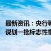 最新资讯：央行等四部门：聚焦美丽中国建设实际需要 统筹谋划一批标志性重大工程项目