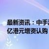 最新资讯：中手游再获韩国亚拓士、朱一航和无极资本近1亿港元增资认购