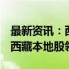 最新资讯：西部大开发概念股局部异动 四川、西藏本地股领涨