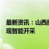 最新资讯：山西能源革命综改试点5年 半数以上煤炭产能实现智能开采