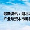 最新资讯：湖北证监局解读“并购六条”：将加快湖北优势产业与资本市场融合