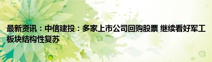 最新资讯：中信建投：多家上市公司回购股票 继续看好军工板块结构性复苏