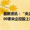 最新资讯：“央企老大哥”带头 回购增持示范效应扩散 近500家央企控股上市公司中谁将接力？