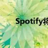 Spotify将免费试用优惠升级至3个月