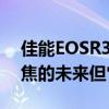 佳能EOSR3的EyeControlAF可能是自动对焦的未来但它需要努力